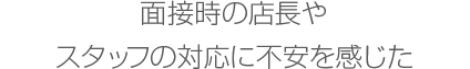 面接時の店長やスタッフの対応に不安を感じた