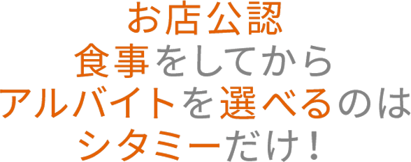 お店公認。食事をしてからアルバイトを選べるのは、シタミーだけ！